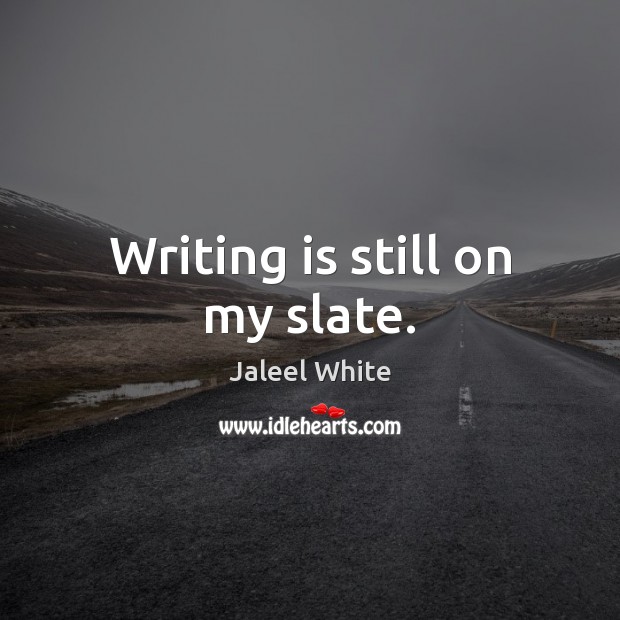 Writing is still on my slate. Writing Quotes Image