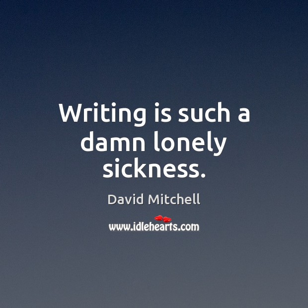 Writing is such a damn lonely sickness. David Mitchell Picture Quote