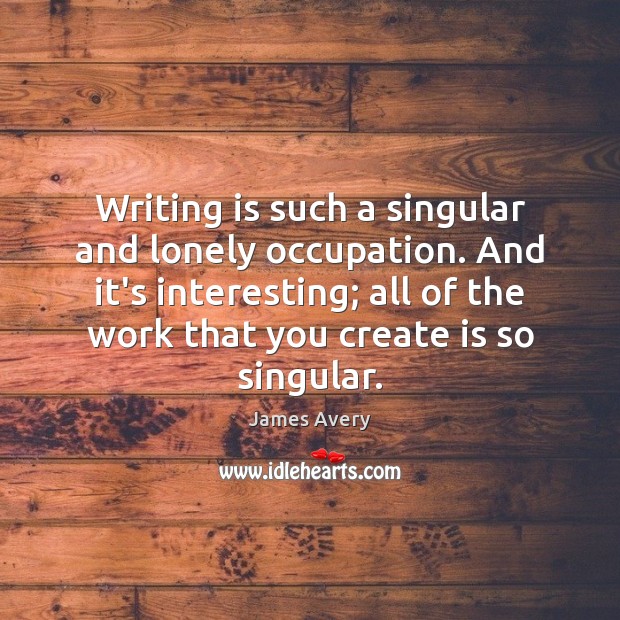 Writing is such a singular and lonely occupation. And it’s interesting; all Image