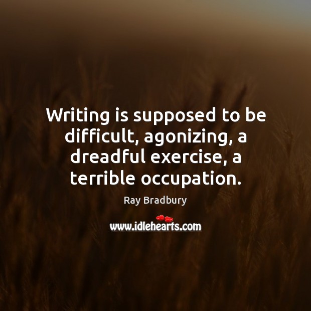 Writing is supposed to be difficult, agonizing, a dreadful exercise, a terrible Ray Bradbury Picture Quote