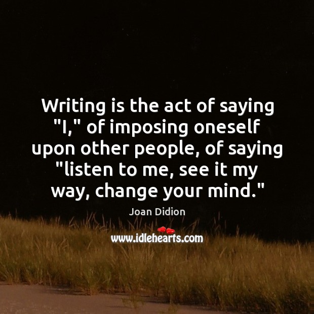Writing is the act of saying “I,” of imposing oneself upon other Joan Didion Picture Quote