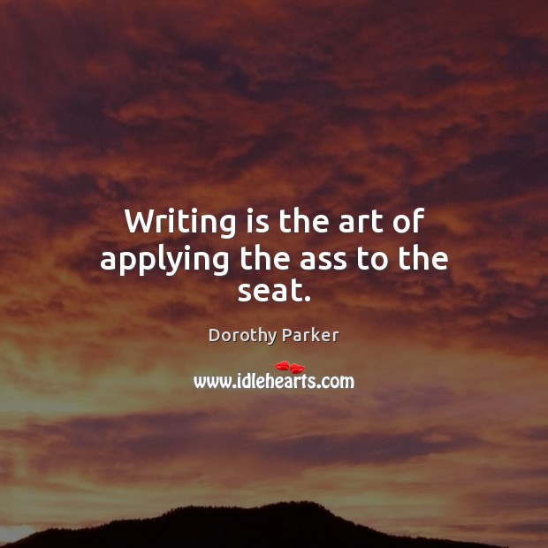 Writing is the art of applying the ass to the seat. Image