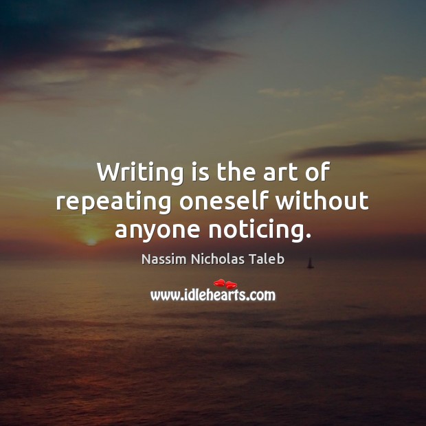 Writing is the art of repeating oneself without anyone noticing. Nassim Nicholas Taleb Picture Quote