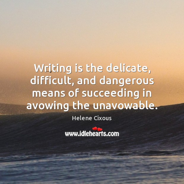 Writing is the delicate, difficult, and dangerous means of succeeding in avowing Writing Quotes Image