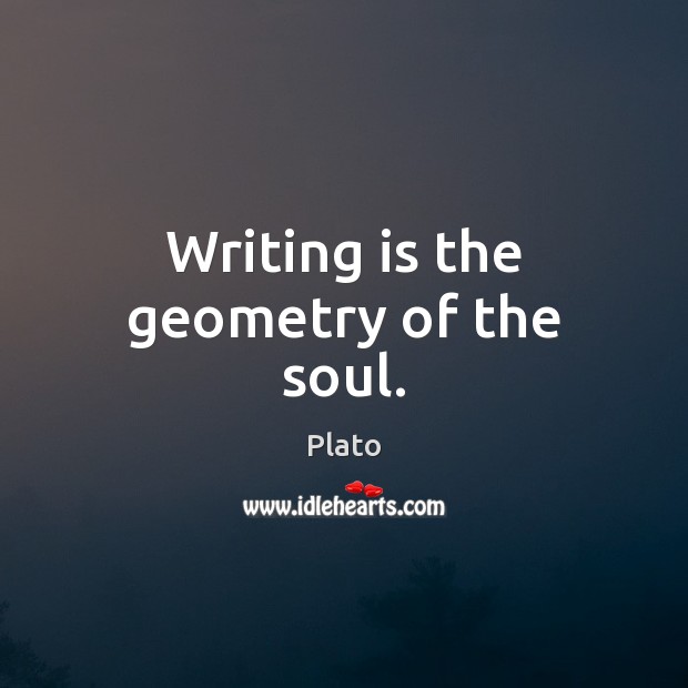 Writing is the geometry of the soul. Plato Picture Quote
