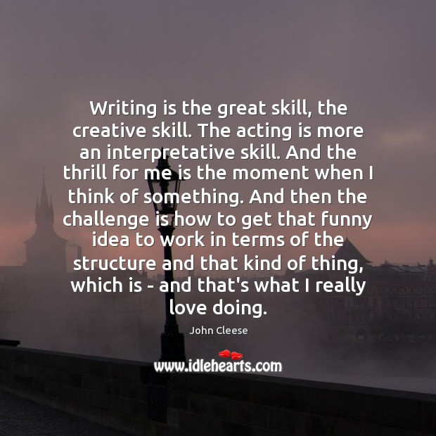 Writing is the great skill, the creative skill. The acting is more Image