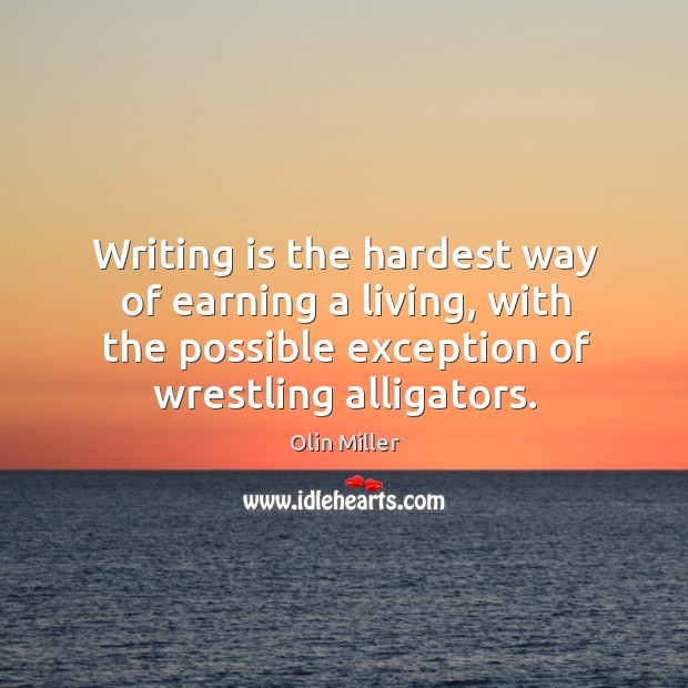 Writing is the hardest way of earning a living, with the possible exception of wrestling alligators. Olin Miller Picture Quote