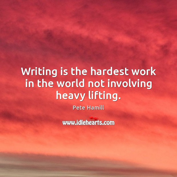 Writing is the hardest work in the world not involving heavy lifting. Pete Hamill Picture Quote