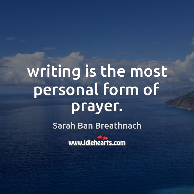 Writing is the most personal form of prayer. Sarah Ban Breathnach Picture Quote