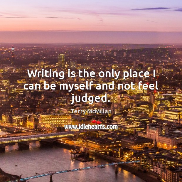 Writing is the only place I can be myself and not feel judged. Terry McMillan Picture Quote