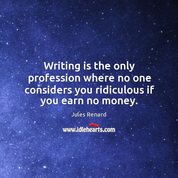 Writing is the only profession where no one considers you ridiculous if you earn no money. Writing Quotes Image