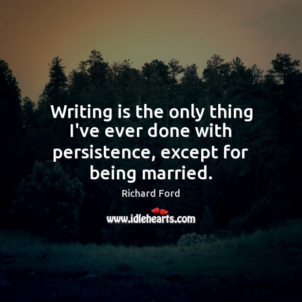 Writing is the only thing I’ve ever done with persistence, except for being married. Writing Quotes Image