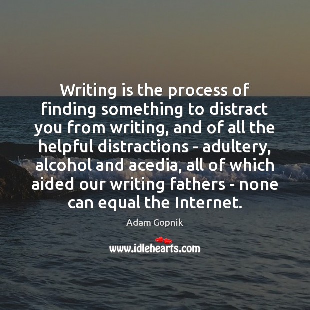 Writing is the process of finding something to distract you from writing, Adam Gopnik Picture Quote