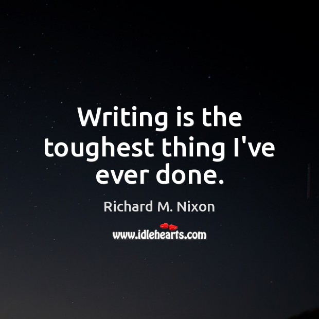 Writing is the toughest thing I’ve ever done. Richard M. Nixon Picture Quote