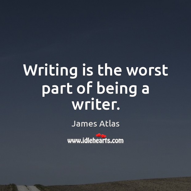 Writing is the worst part of being a writer. Image