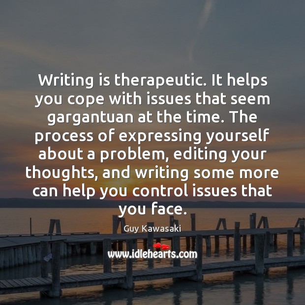 Writing is therapeutic. It helps you cope with issues that seem gargantuan Guy Kawasaki Picture Quote
