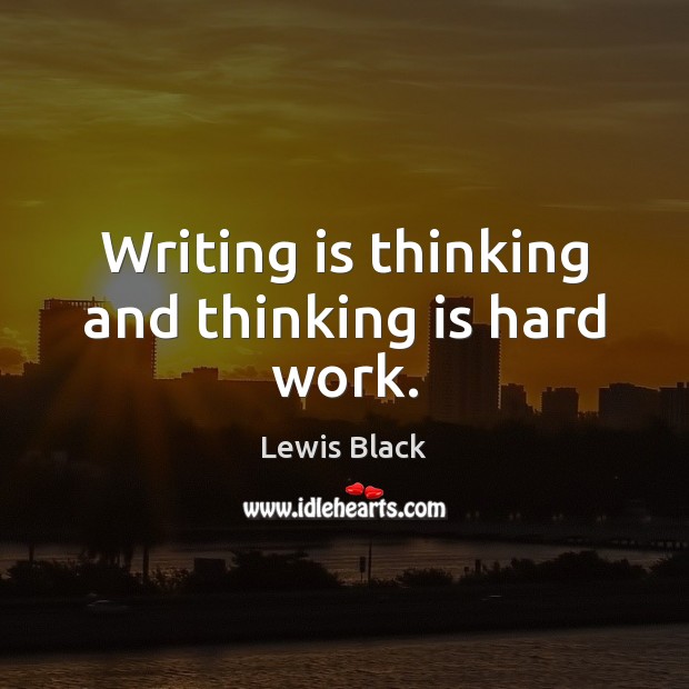 Writing is thinking and thinking is hard work. Lewis Black Picture Quote