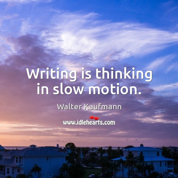 Writing is thinking in slow motion. Walter Kaufmann Picture Quote