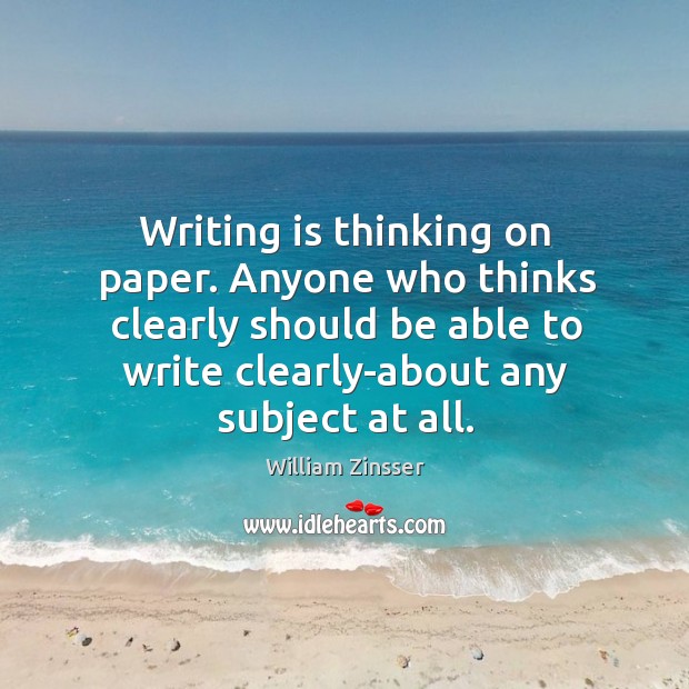 Writing is thinking on paper. Anyone who thinks clearly should be able Image