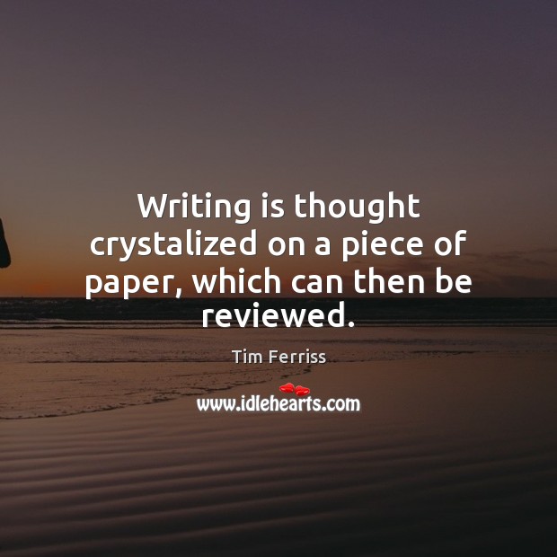 Writing is thought crystalized on a piece of paper, which can then be reviewed. Tim Ferriss Picture Quote
