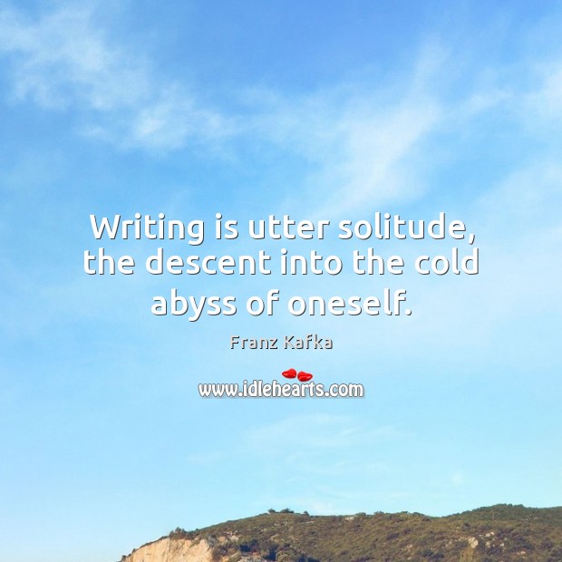 Writing is utter solitude, the descent into the cold abyss of oneself. Image