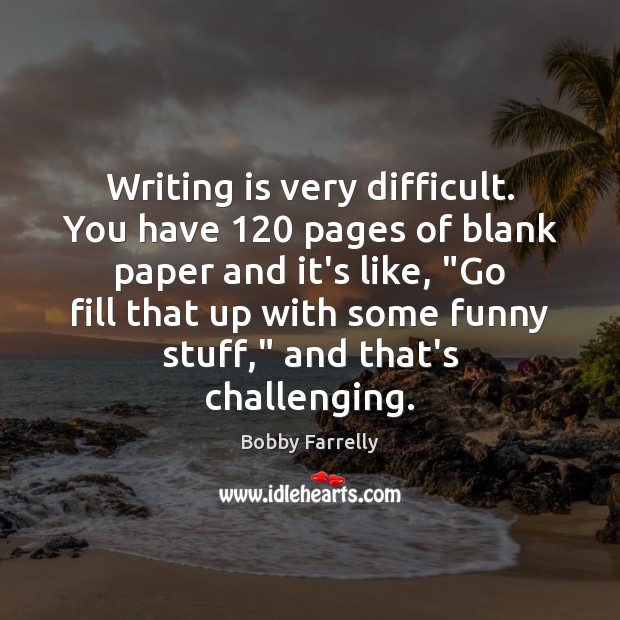 Writing is very difficult. You have 120 pages of blank paper and it’s Bobby Farrelly Picture Quote