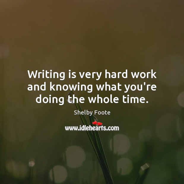 Writing is very hard work and knowing what you’re doing the whole time. Shelby Foote Picture Quote