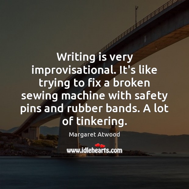 Writing is very improvisational. It’s like trying to fix a broken sewing Margaret Atwood Picture Quote