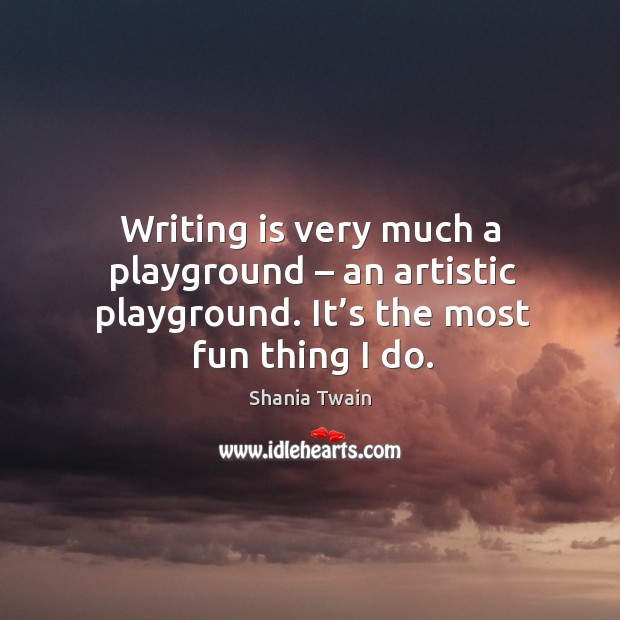 Writing is very much a playground – an artistic playground. It’s the most fun thing I do. Writing Quotes Image