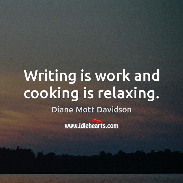 Writing is work and cooking is relaxing. Writing Quotes Image