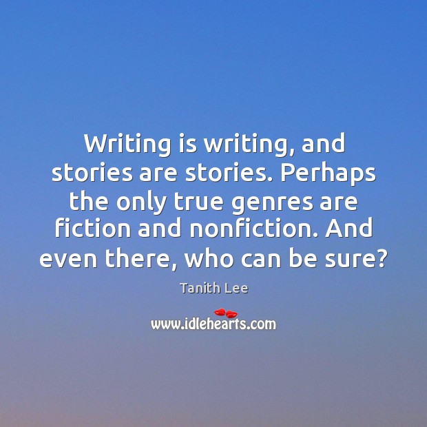 Writing is writing, and stories are stories. Perhaps the only true genres Tanith Lee Picture Quote