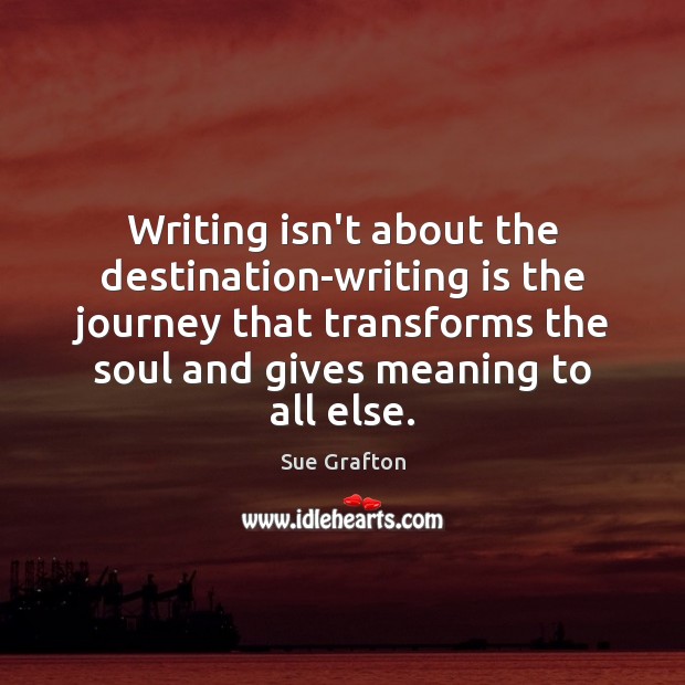 Writing isn’t about the destination-writing is the journey that transforms the soul Sue Grafton Picture Quote