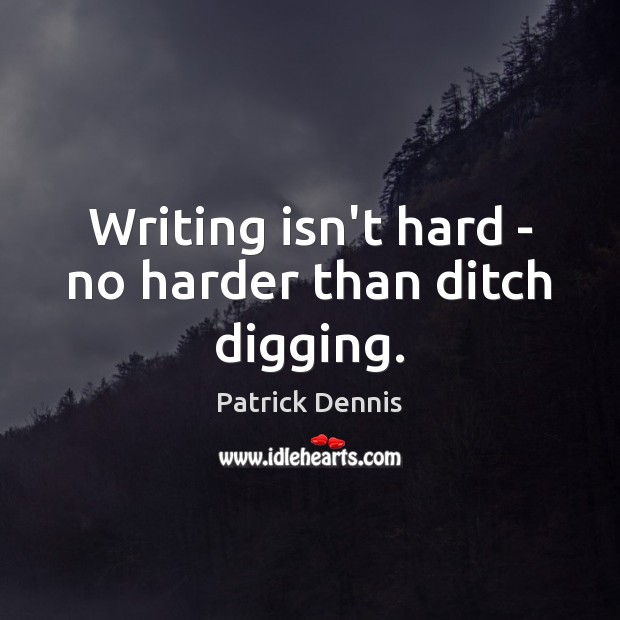 Writing isn’t hard – no harder than ditch digging. Patrick Dennis Picture Quote