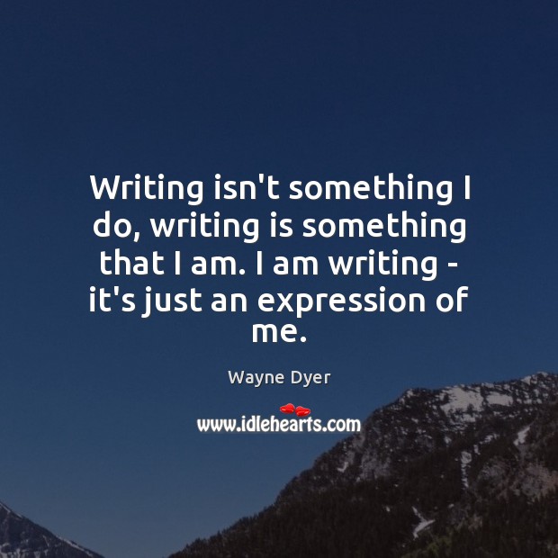 Writing isn’t something I do, writing is something that I am. I Wayne Dyer Picture Quote