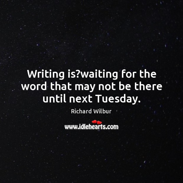 Writing is?waiting for the word that may not be there until next Tuesday. Writing Quotes Image