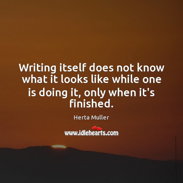 Writing itself does not know what it looks like while one is Herta Muller Picture Quote