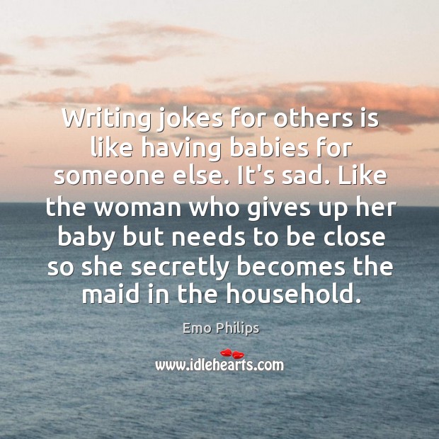 Writing jokes for others is like having babies for someone else. It’s Emo Philips Picture Quote