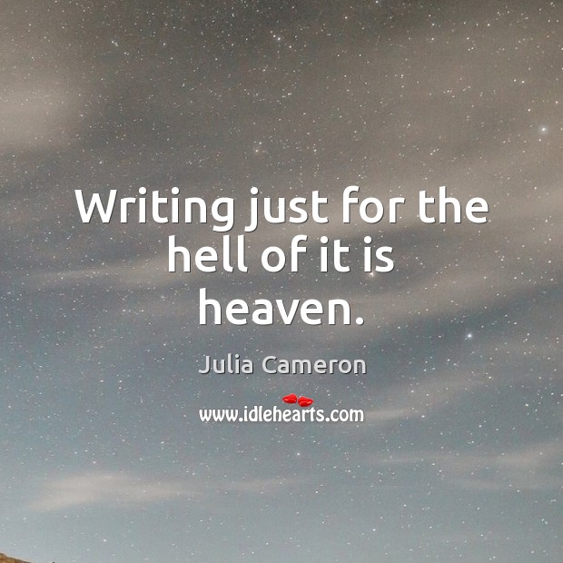 Writing just for the hell of it is heaven. Julia Cameron Picture Quote