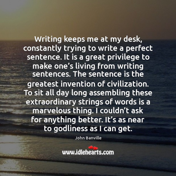 Writing keeps me at my desk, constantly trying to write a perfect Image