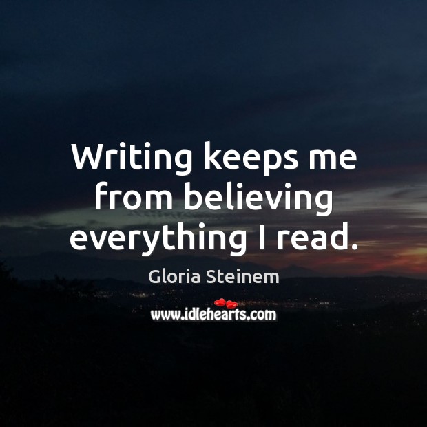 Writing keeps me from believing everything I read. Gloria Steinem Picture Quote