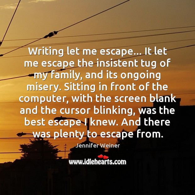 Writing let me escape… It let me escape the insistent tug of Image