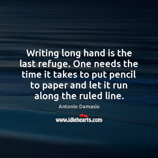 Writing long hand is the last refuge. One needs the time it Antonio Damasio Picture Quote