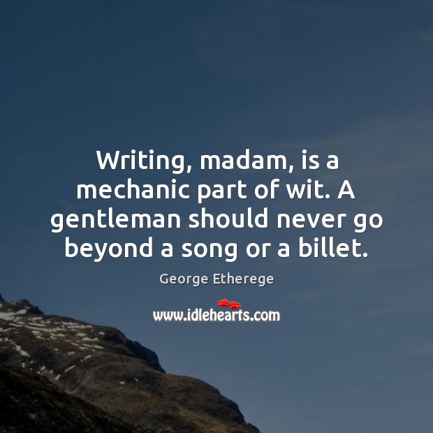 Writing, madam, is a mechanic part of wit. A gentleman should never George Etherege Picture Quote