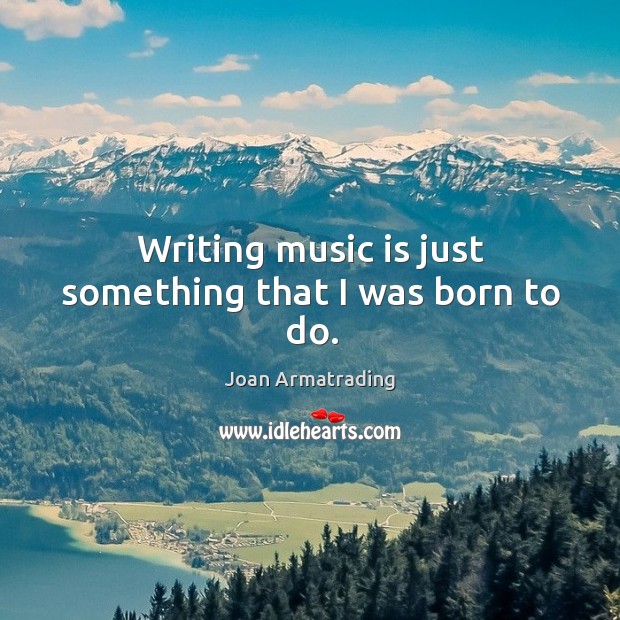 Writing music is just something that I was born to do. Joan Armatrading Picture Quote