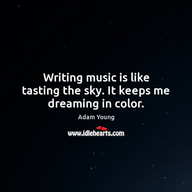 Writing music is like tasting the sky. It keeps me dreaming in color. Adam Young Picture Quote