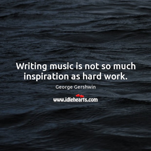 Writing music is not so much inspiration as hard work. George Gershwin Picture Quote