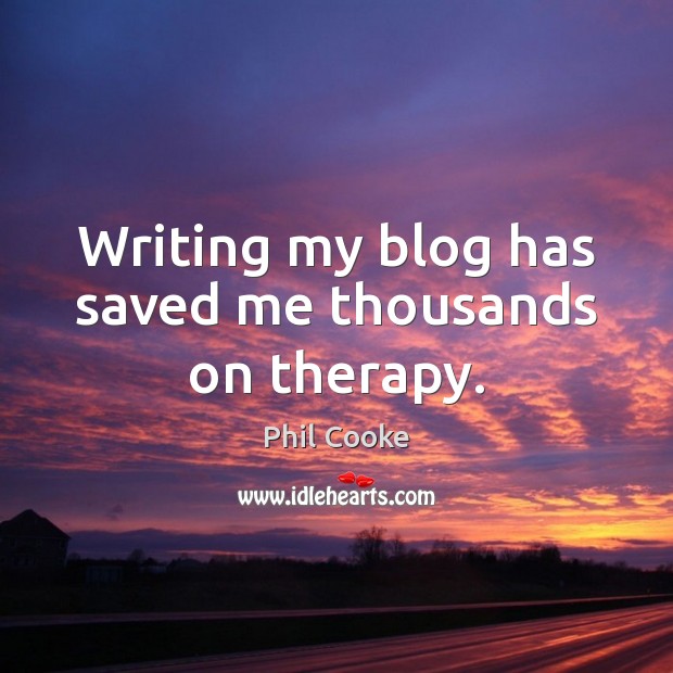 Writing my blog has saved me thousands on therapy. Image
