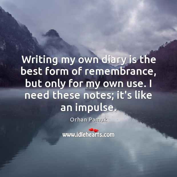 Writing my own diary is the best form of remembrance, but only Orhan Pamuk Picture Quote
