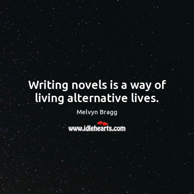 Writing novels is a way of living alternative lives. Melvyn Bragg Picture Quote