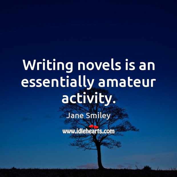 Writing novels is an essentially amateur activity. Image